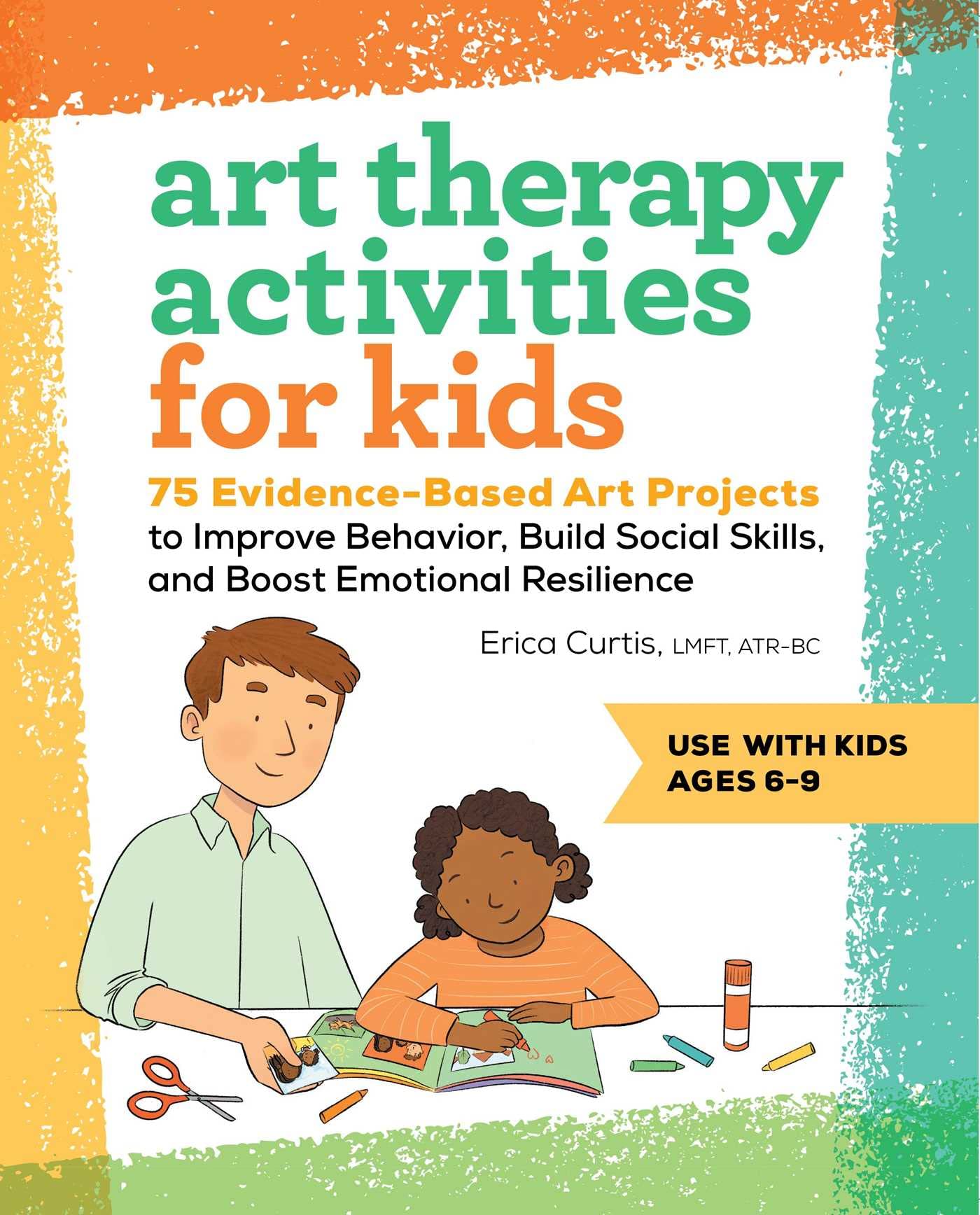 Art Therapy Activities for Kids: 75 EvidenceBased Art Projects to Improve Behavior, Build Social Skills, and Boost Emotional Re