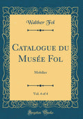 Catalogue Du Musee Fol, Vol. 4 of 4: Mobilier (Classic Reprint)
