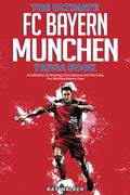 The Ultimate FC Bayern Munchen Trivia Book: A Collection of Amazing Trivia Quizzes and Fun Facts for DieHard Bayern Fans!