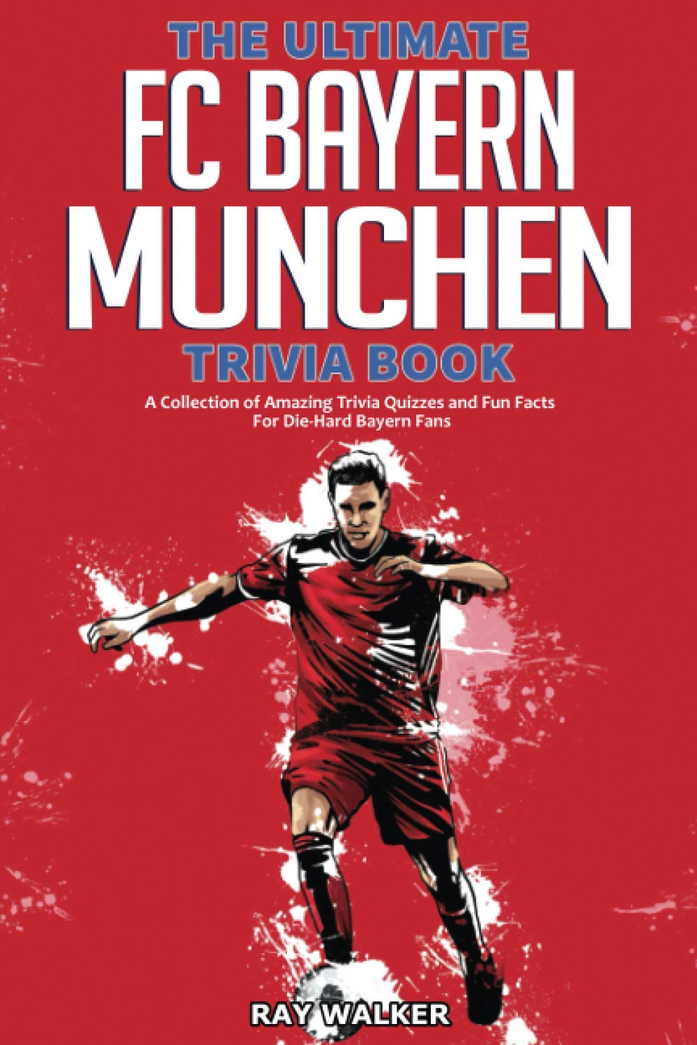 The Ultimate FC Bayern Munchen Trivia Book: A Collection of Amazing Trivia Quizzes and Fun Facts for DieHard Bayern Fans!