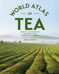 The World Atlas of Tea: From the Leaf to the Cup, the Worlds Teas Explored and Enjoyed