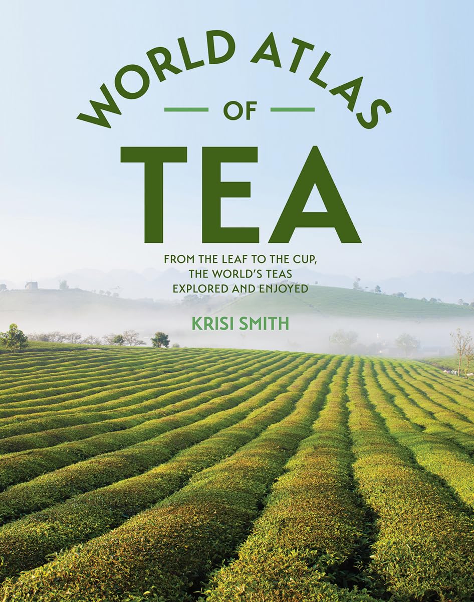 The World Atlas of Tea: From the Leaf to the Cup, the Worlds Teas Explored and Enjoyed