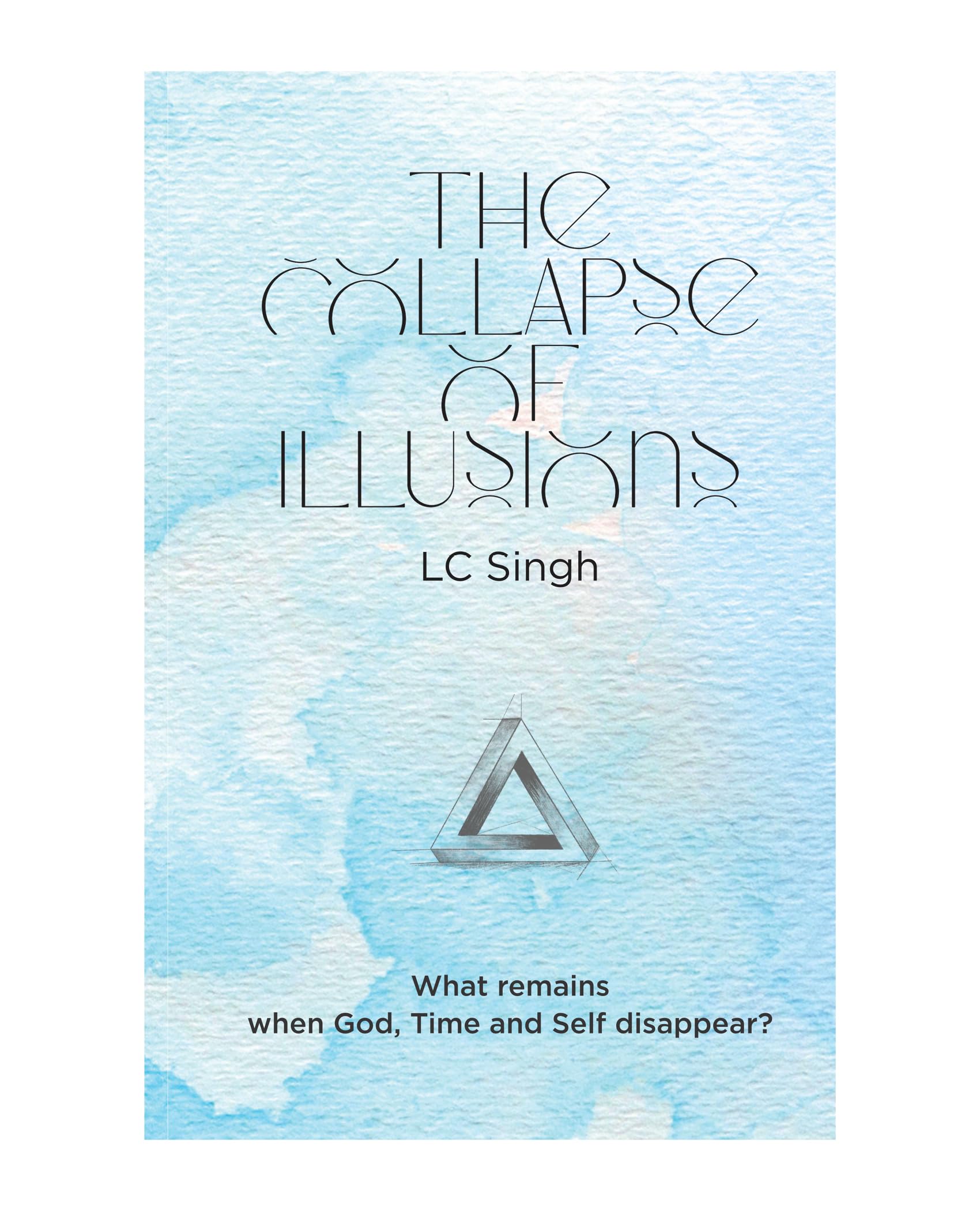 The Collapse of Illusions by LC Singh | What remains when God, Time and Self disappear  a journey through perception, entropy, 