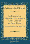 Le Parcival de Wolfram dEschenbach Et la Lgende du Saint Graal: tude sur la Littrature du Moyen ge (Classic Reprint)