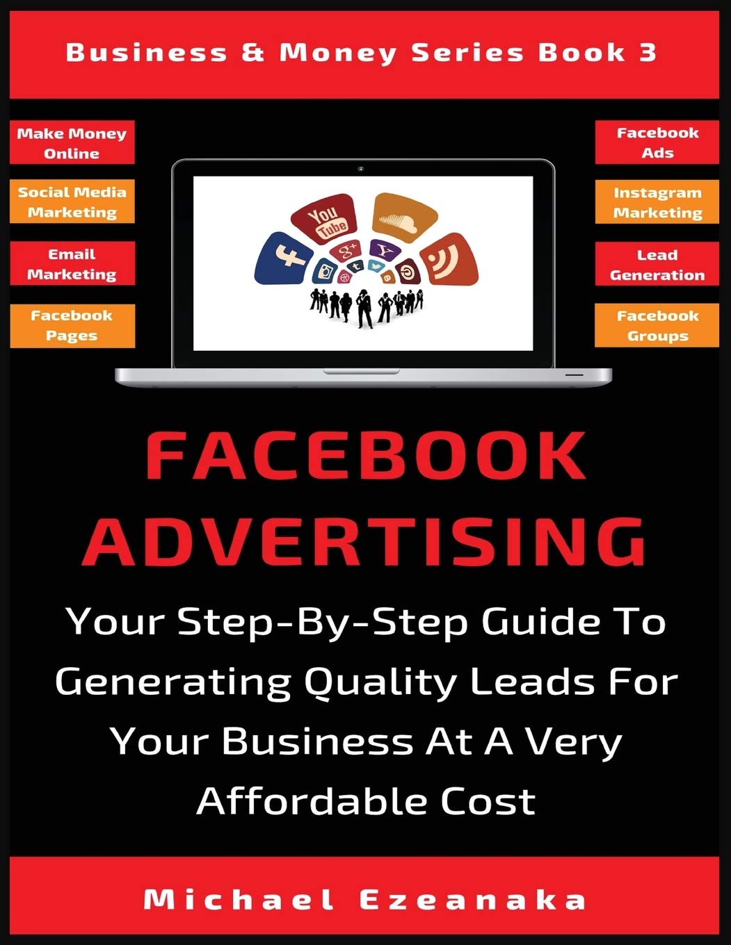 Facebook Advertising: Your StepByStep Guide To Generating Quality Leads For Your Business At A Very Affordable Cost (Business 