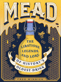 Mead: The Libations, Legends, and Lore of Historys Oldest Drink