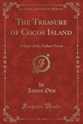 The Treasure of Cocos Island: A Story of the Indian Ocean (Classic Reprint)