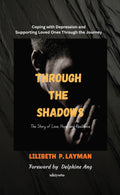 Through the Shadows Coping with Depression and Supporting Loved Ones Through the Journey