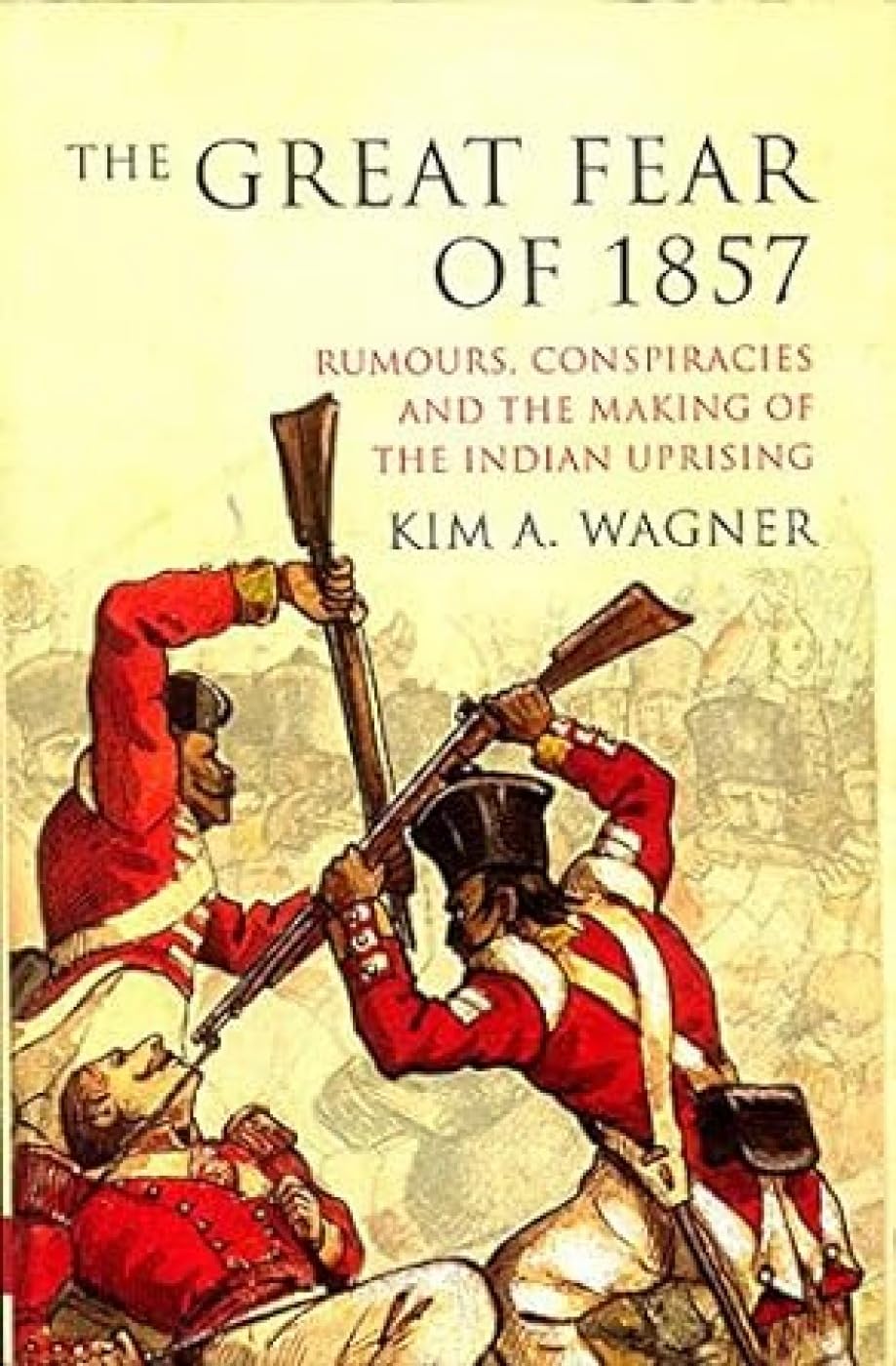 The Great Fear Of 1857: Rumours, Conspiracies And The Making Of The Indian Uprising