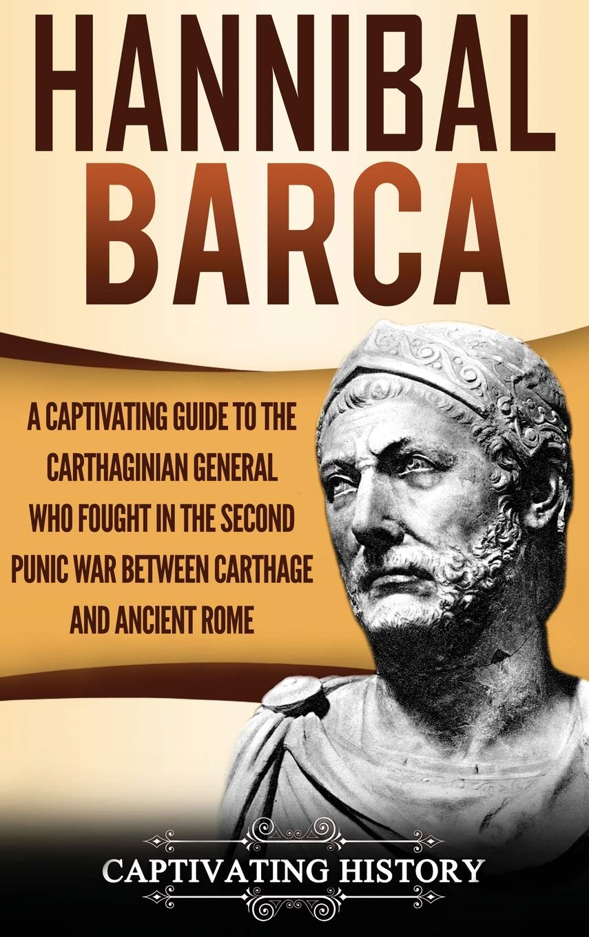 Hannibal Barca: A Captivating Guide to the Carthaginian General Who Fought in the Second Punic War Between Carthage and Ancient 