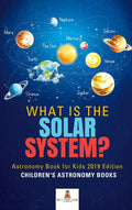What is The Solar System? Astronomy Book for Kids 2019 Edition Childrens Astronomy Books