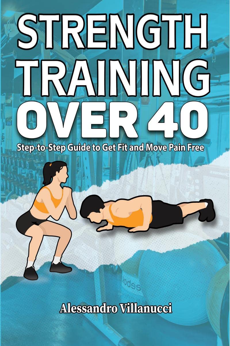 Strength Training Over 40 : SteptoStep Guide to Get Fit and Move Pain Free