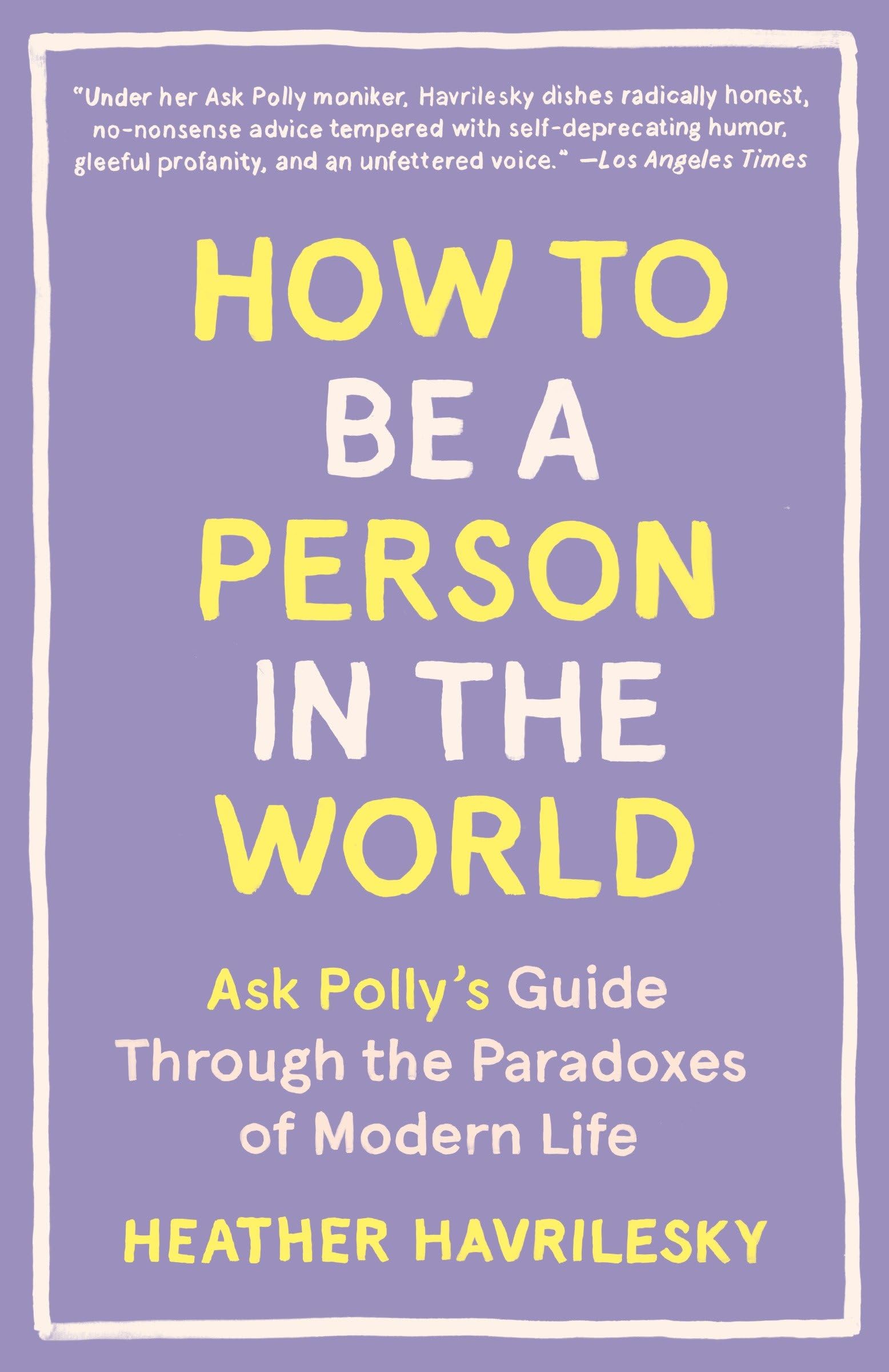 How to Be a Person in the World: Ask Pollys Guide Through the Paradoxes of Modern Life
