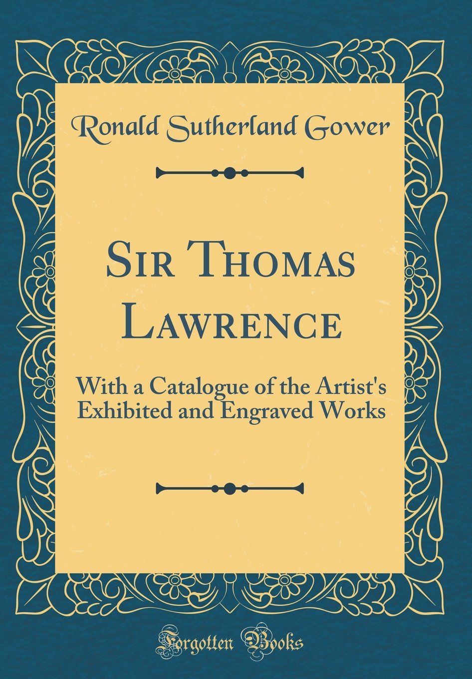 Sir Thomas Lawrence: With a Catalogue of the Artists Exhibited and Engraved Works (Classic Reprint)