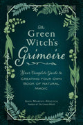 The Green Witchs Grimoire: Your Complete Guide to Creating Your Own Book of Natural Magic (Green Witch Witchcraft Series)