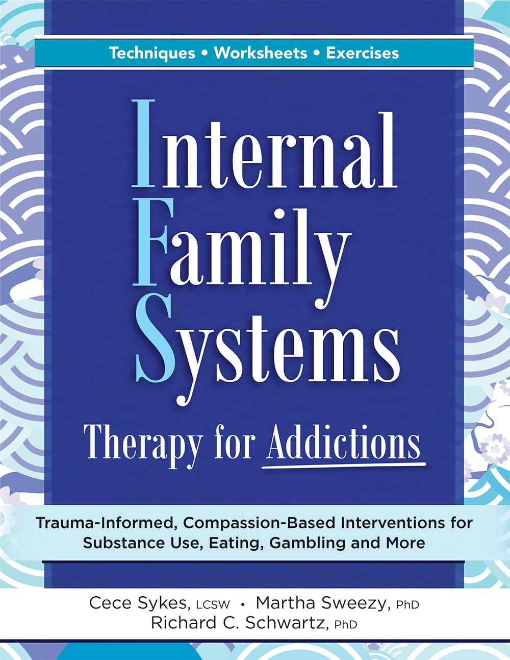 Internal Family Systems Therapy for Addictions: TraumaInformed, CompassionBased Interventions for Substance Use, Eating, Gambl
