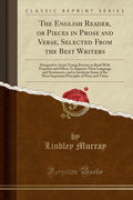 The English Reader, or Pieces in Prose and Verse, Selected from the Best Writers: Designed to Assist Young Persons to Read with 