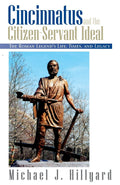 Cincinnatus and the CitizenServant Ideal: The Roman Legends Life, Times, and Legacy