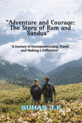 Adventure and Courage: The Story of Ram and Sandya : A Journey of Entrepreneurship, Travel and Making a Difference