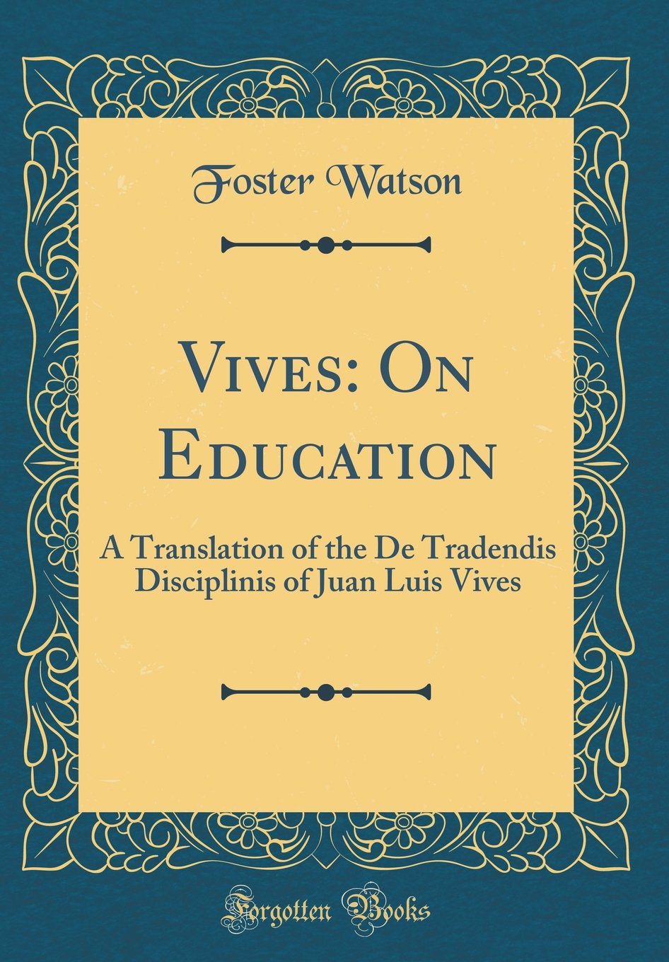 Vives: On Education: A Translation Of The De Tradendis Disciplinis Of Juan Luis Vives (Classic Reprint)