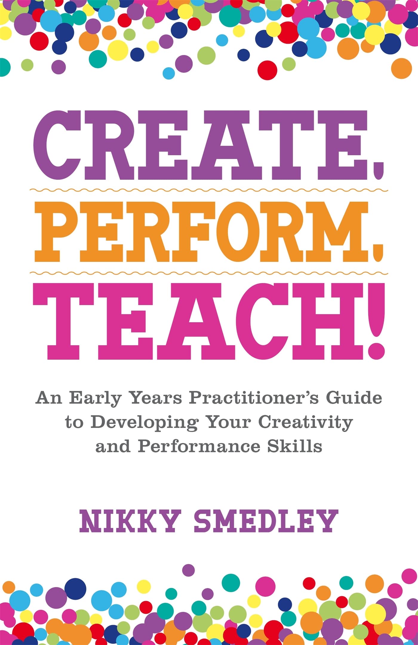 CREATE PERFORM TEACH: An Early Years Practitioners Guide to Developing Your Creativity and Performance Skills