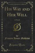 His Way And Her Will: A Novel (Classic Reprint)