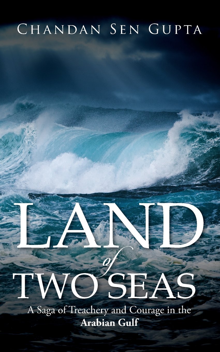 Land of Two Seas : A Saga of Treachery and Courage in the Arabian Gulf