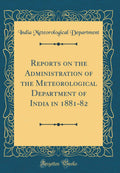 Reports on the Administration of the Meteorological Department of India in 188182 (Classic Reprint)