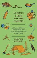 A Scouts Guide to Camp Cooking  A Collection of Historical Camping Articles on the Recipes and Equipment Used in Camp Cooking