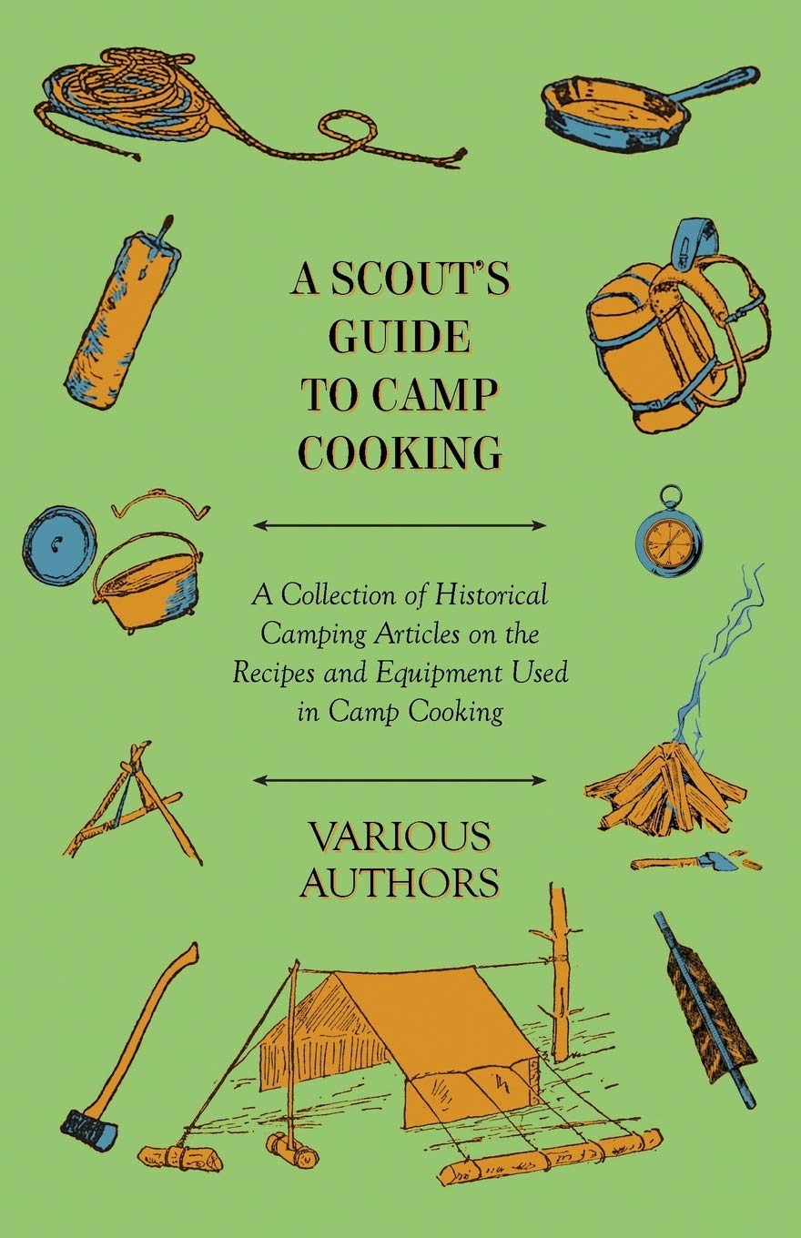 A Scouts Guide to Camp Cooking  A Collection of Historical Camping Articles on the Recipes and Equipment Used in Camp Cooking