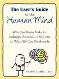 The Users Guide to the Human Mind: Why Our Brains Make Us Unhappy, Anxious, and Neurotic and What We Can Do about It