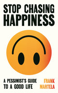 Stop Chasing Happiness: A pessimists guide to a good life