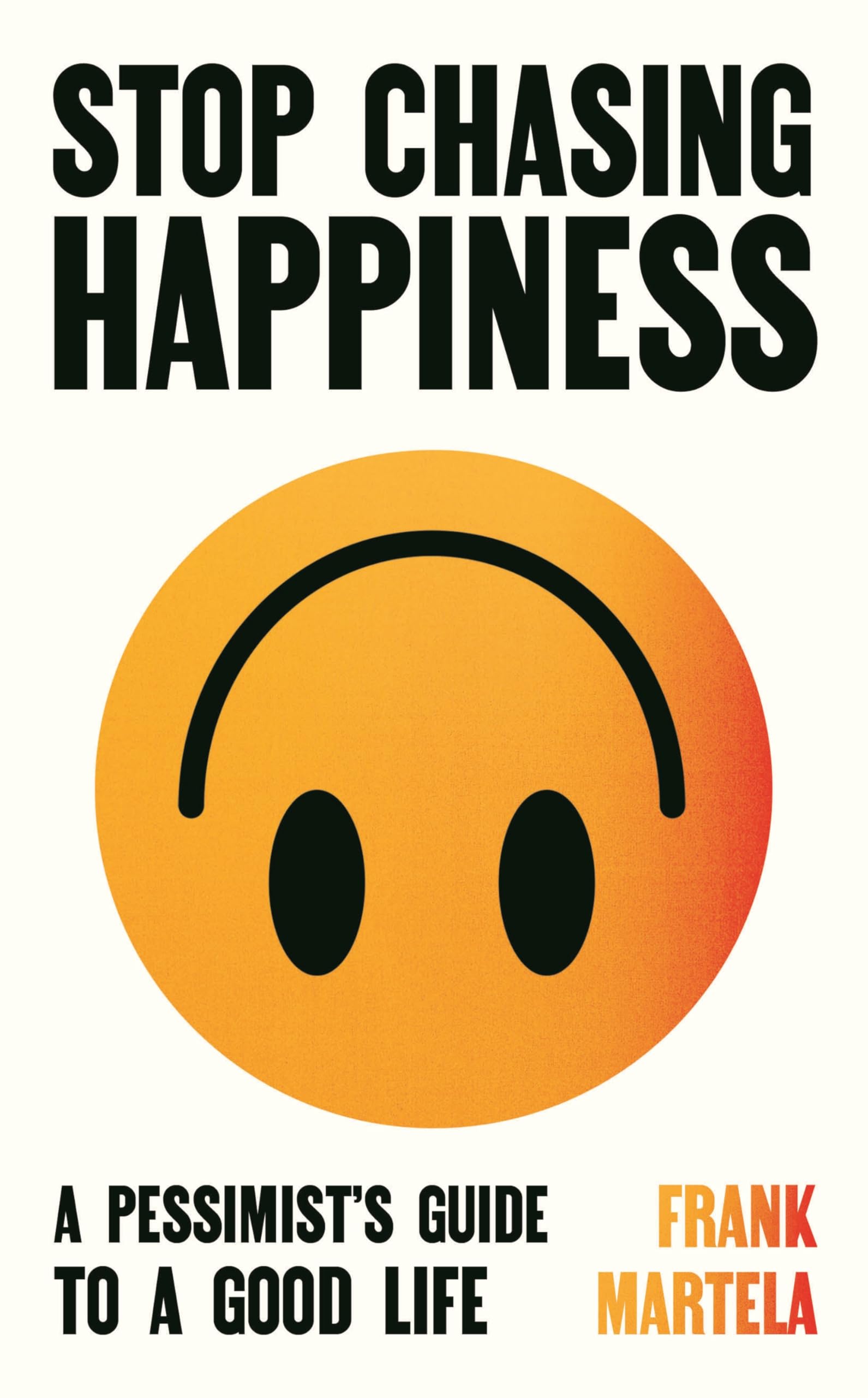 Stop Chasing Happiness: A pessimists guide to a good life