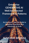 Enterprise GENERATIVE AI Well Architected Framework & Patterns : An Architects Reallife Guide to Adopting Generative AI in Ente