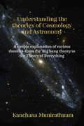 Understanding The Theories Of Cosmology And Astronomy : A Simple Explanation Of Various Theories From The Big Bang Theory To Th