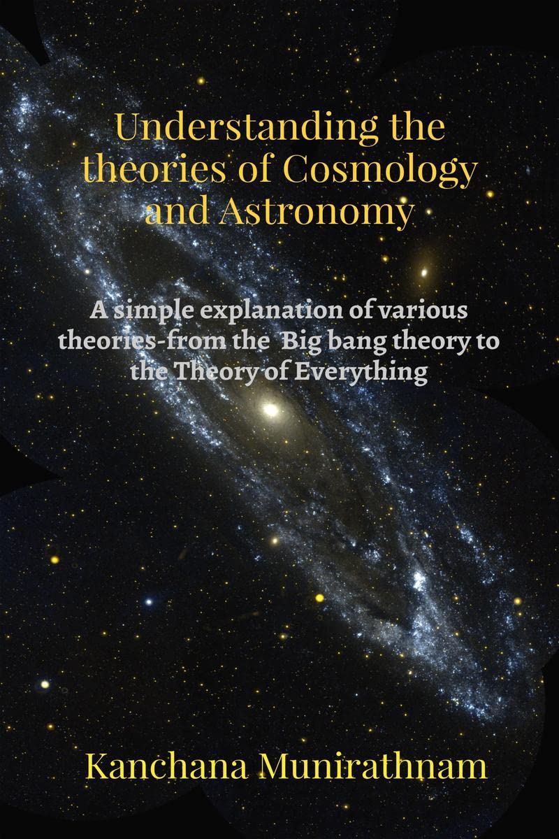 Understanding The Theories Of Cosmology And Astronomy : A Simple Explanation Of Various Theories From The Big Bang Theory To Th