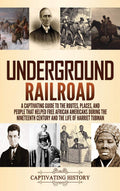 Underground Railroad: A Captivating Guide To The Routes, Places, And People That Helped Free African Americans During The Ninete