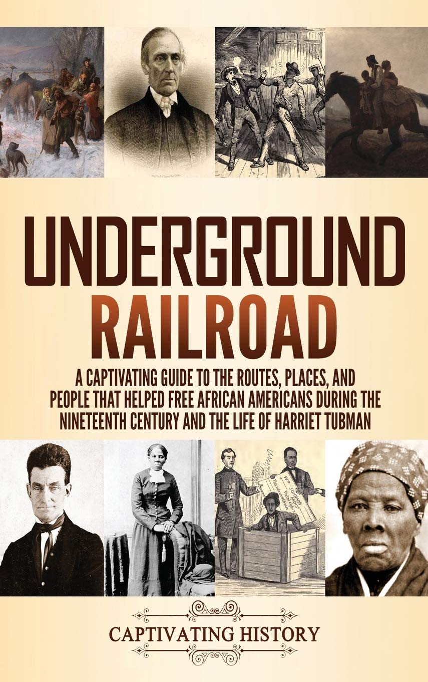 Underground Railroad: A Captivating Guide To The Routes, Places, And People That Helped Free African Americans During The Ninete