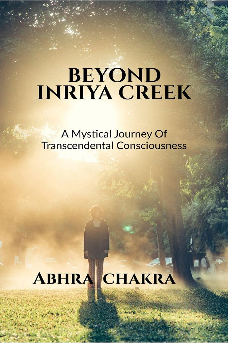 Beyond Inriya Creek : A Mystical Journey Of Transcendental Consciousness