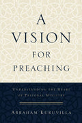 A Vision for Preaching: Understanding the Heart of Pastoral Ministry