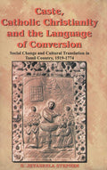 Caste, Catholic Christianity And The Language Of Conversion : Social Change And Cultural Translation In Tamil Country, 15191774
