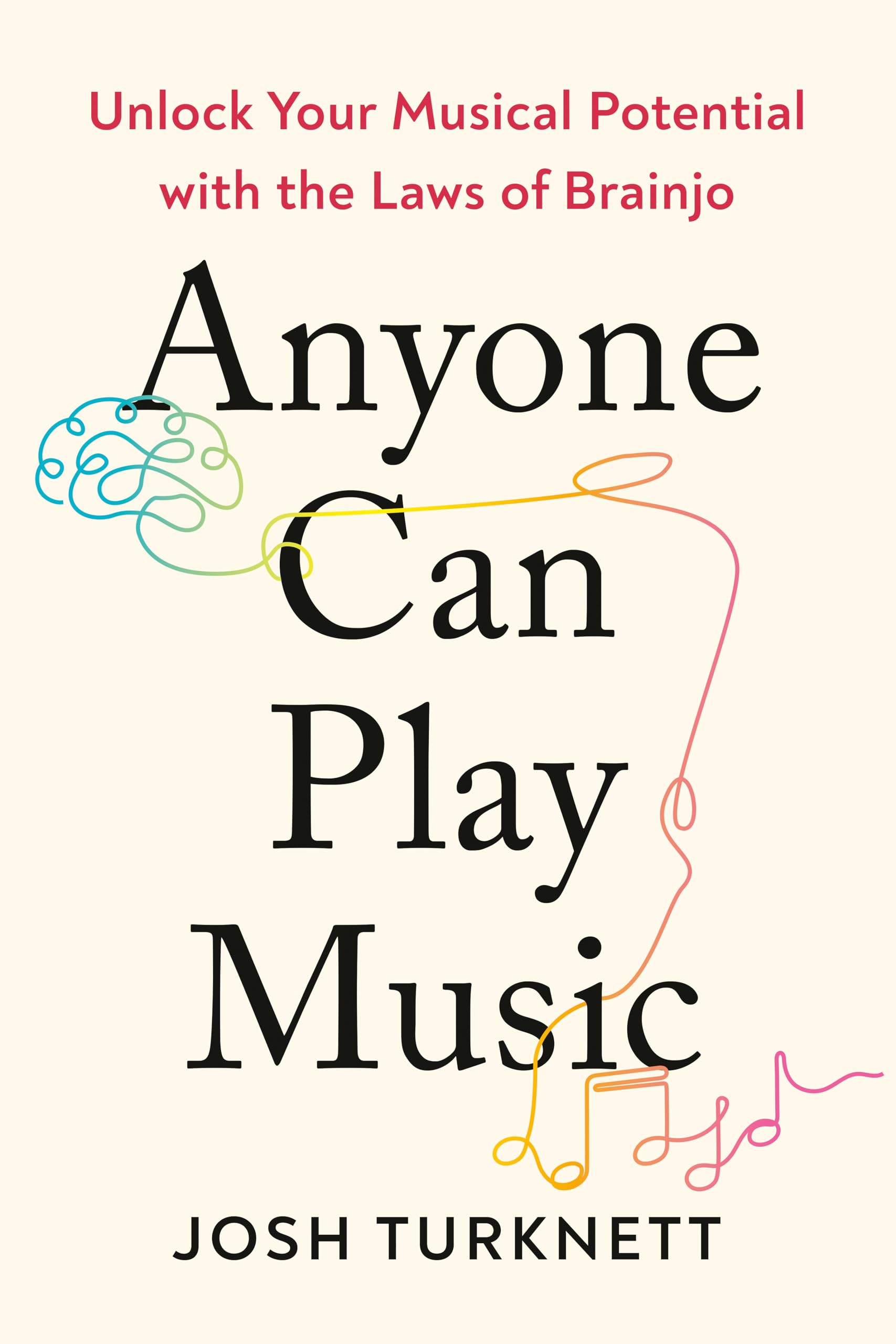 Anyone Can Play Music: Unlock Your Musical Potential with the Laws of Brainjo