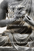 Success, Wellness, Happiness, Health: (UNIVERSAL LAWS)