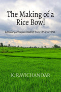 The Making Of A Rice Bowl : History Of Tanjore District From 1855 To 1950