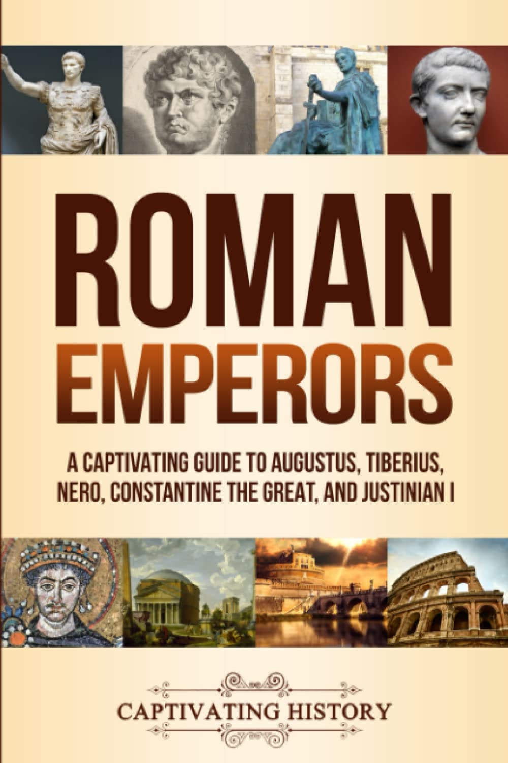 Roman Emperors: A Captivating Guide to Augustus, Tiberius, Nero, Constantine the Great, and Justinian I (Exploring Romes Past)