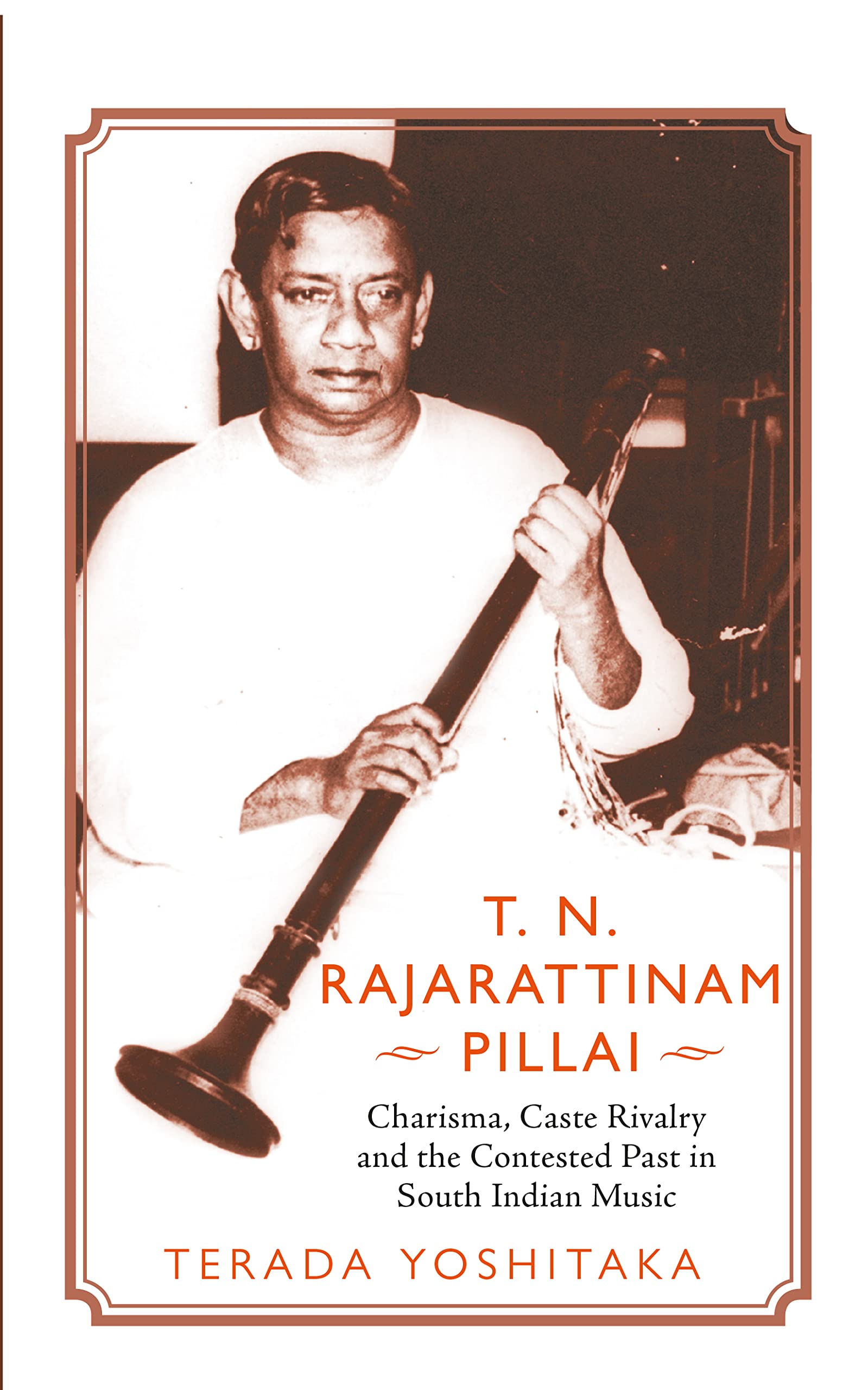 T.N. Rajarattinam Pillai Charisma, Caste Rivalry and the Contested Past in South Indian Music
