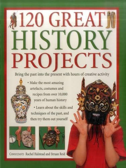 120 Great History Projects: Bring The Past Into The Present With Hours Of Creative Activity