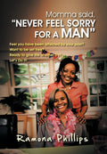 Momma Said, NEVER FEEL SORRY FOR A MAN: Feel You Have Been Affected by Your Past? Want to be Set Free? Ready to Give Life Anoth