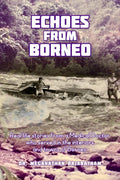 Echoes from Borneo : Real life stories from a Medical Doctor who served in the interiors and towns of Borneo.
