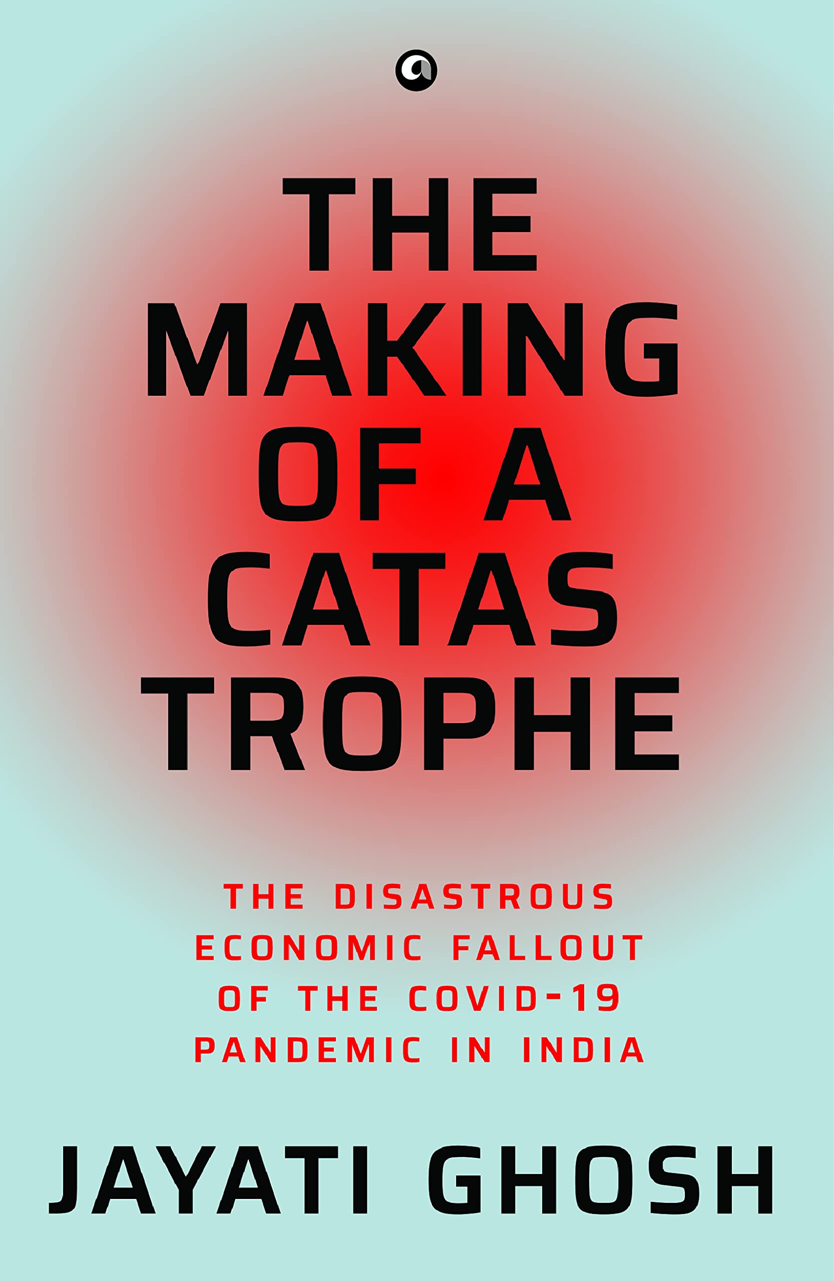 The Making Of A Catastrophe: The Disastrous Economic Fallout Of The Covid19 Pandemic In India